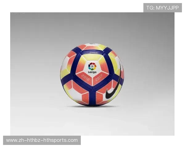西甲联赛官方用球的选择标准与赛事影响 西甲联赛官方用球的选择标准与赛事影响